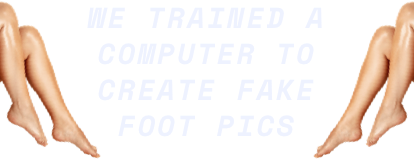 WE TRAINED A COMPUTER TO CREAT FAKE FOOT PICS